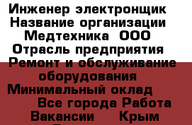 Инженер-электронщик › Название организации ­ Медтехника, ООО › Отрасль предприятия ­ Ремонт и обслуживание оборудования › Минимальный оклад ­ 25 000 - Все города Работа » Вакансии   . Крым,Бахчисарай